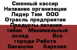 Сменный кассир › Название организации ­ Лидер Тим, ООО › Отрасль предприятия ­ Продукты питания, табак › Минимальный оклад ­ 20 000 - Все города Работа » Вакансии   . Карелия респ.,Петрозаводск г.